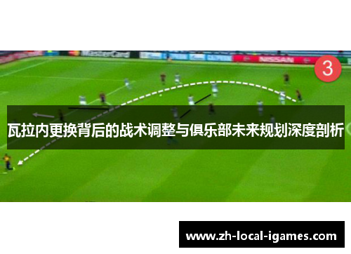 瓦拉内更换背后的战术调整与俱乐部未来规划深度剖析 瓦拉内更换背后的战术调整与俱乐部未来规划深度剖析