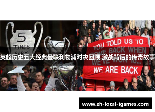 英超历史五大经典曼联利物浦对决回顾 激战背后的传奇故事