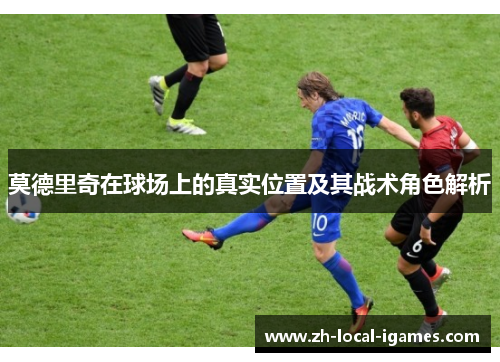 莫德里奇在球场上的真实位置及其战术角色解析