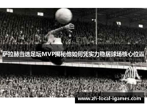 萨拉赫当选足坛MVP揭秘他如何凭实力稳居球场核心位置