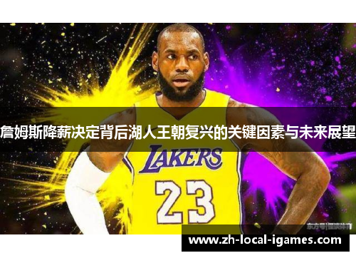 詹姆斯降薪决定背后湖人王朝复兴的关键因素与未来展望