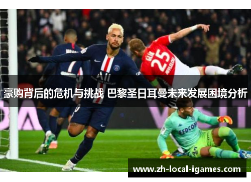 豪购背后的危机与挑战 巴黎圣日耳曼未来发展困境分析