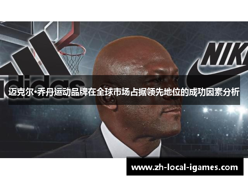 迈克尔·乔丹运动品牌在全球市场占据领先地位的成功因素分析 迈克尔·乔丹运动品牌在全球市场占据领先地位的成功因素分析