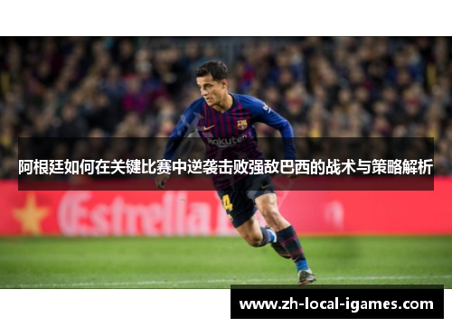 阿根廷如何在关键比赛中逆袭击败强敌巴西的战术与策略解析