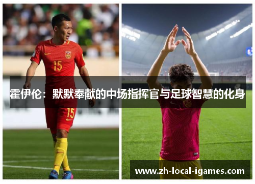 霍伊伦：默默奉献的中场指挥官与足球智慧的化身