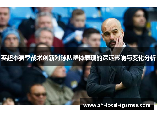 英超本赛季战术创新对球队整体表现的深远影响与变化分析 英超本赛季战术创新对球队整体表现的深远影响与变化分析