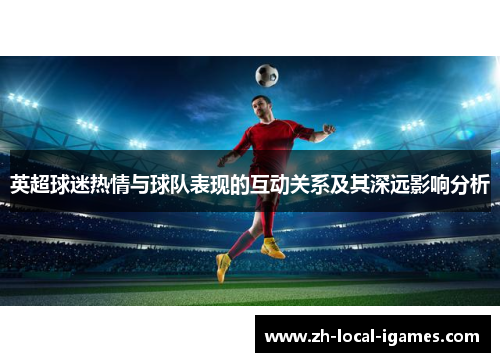 英超球迷热情与球队表现的互动关系及其深远影响分析