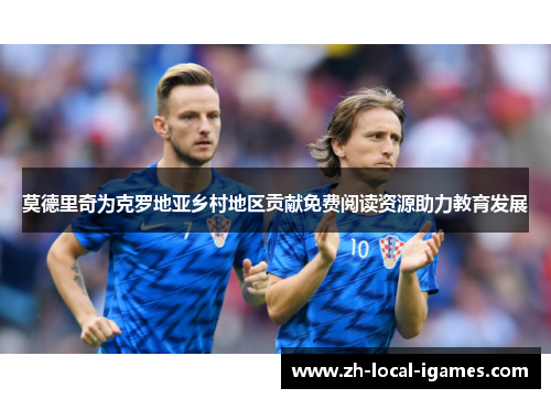 莫德里奇为克罗地亚乡村地区贡献免费阅读资源助力教育发展 莫德里奇为克罗地亚乡村地区贡献免费阅读资源助力教育发展