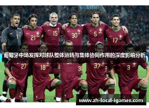葡萄牙中场发挥对球队整体运转与集体协同作用的深度影响分析 葡萄牙中场发挥对球队整体运转与集体协同作用的深度影响分析