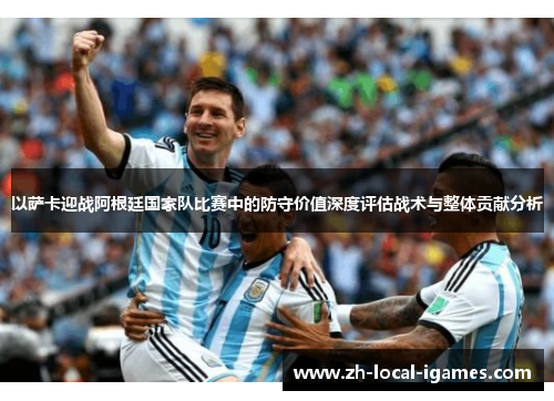 以萨卡迎战阿根廷国家队比赛中的防守价值深度评估战术与整体贡献分析