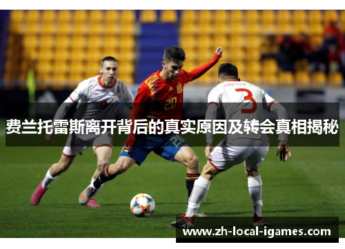 费兰托雷斯离开背后的真实原因及转会真相揭秘 费兰托雷斯离开背后的真实原因及转会真相揭秘