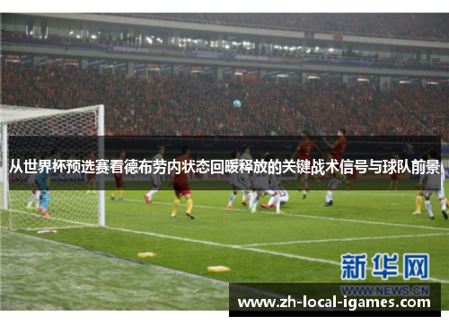 从世界杯预选赛看德布劳内状态回暖释放的关键战术信号与球队前景