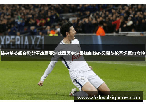 孙兴慜英超金靴封王改写亚洲球员历史纪录热刺核心闪耀英伦赛场再创巅峰