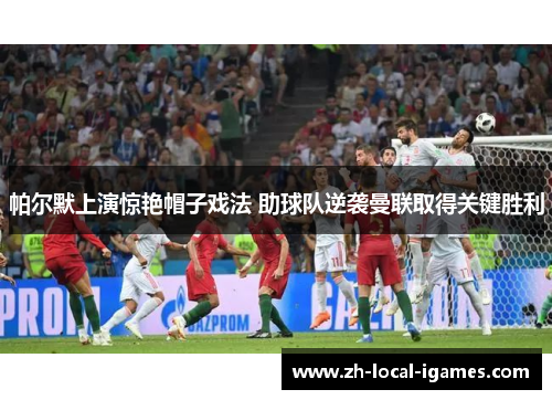 帕尔默上演惊艳帽子戏法 助球队逆袭曼联取得关键胜利