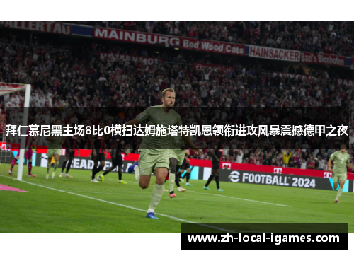 拜仁慕尼黑主场8比0横扫达姆施塔特凯恩领衔进攻风暴震撼德甲之夜 拜仁慕尼黑主场8比0横扫达姆施塔特凯恩领衔进攻风暴震撼德甲之夜