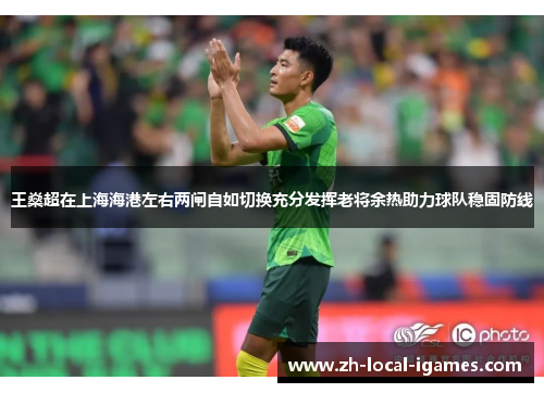 王燊超在上海海港左右两闸自如切换充分发挥老将余热助力球队稳固防线 王燊超在上海海港左右两闸自如切换充分发挥老将余热助力球队稳固防线