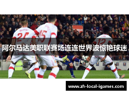 阿尔马达美职联赛场连连世界波惊艳球迷 阿尔马达美职联赛场连连世界波惊艳球迷