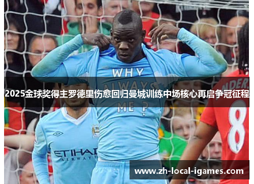 2025金球奖得主罗德里伤愈回归曼城训练中场核心再启争冠征程