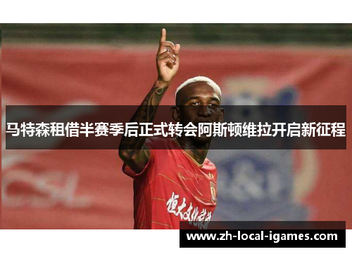 马特森租借半赛季后正式转会阿斯顿维拉开启新征程 马特森租借半赛季后正式转会阿斯顿维拉开启新征程