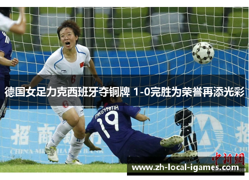德国女足力克西班牙夺铜牌 1-0完胜为荣誉再添光彩 德国女足力克西班牙夺铜牌 1-0完胜为荣誉再添光彩