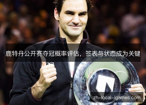 鹿特丹公开赛夺冠概率评估，签表与状态成为关键