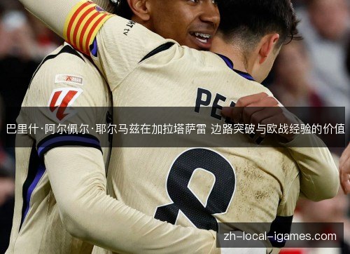 巴里什·阿尔佩尔·耶尔马兹在加拉塔萨雷 边路突破与欧战经验的价值 巴里什·阿尔佩尔·耶尔马兹在加拉塔萨雷 边路突破与欧战经验的价值
